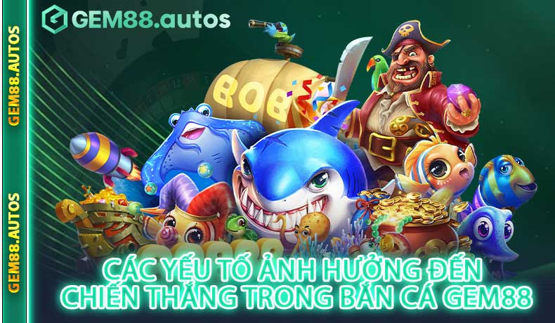 Các yếu tố ảnh hưởng đến chiến thắng trong bắn cá GEM88